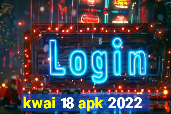 kwai 18 apk 2022